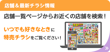 店舗＆最新チラシ情報:店舗一覧ページからお近くの店舗を検索！ いつでも好きなときに特売チラシをご覧ください！